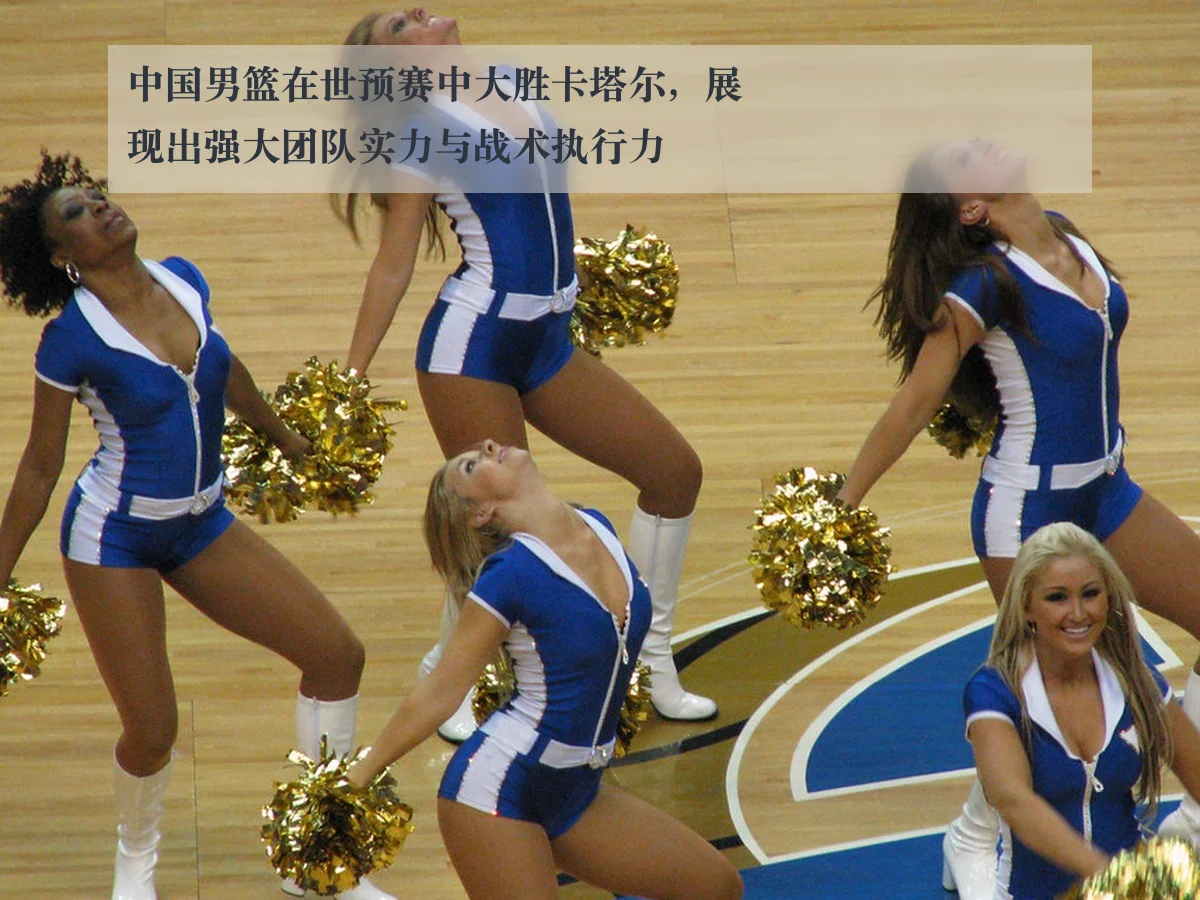 中国男篮在世预赛中大胜卡塔尔,展现出强大团队实力与战术执行力