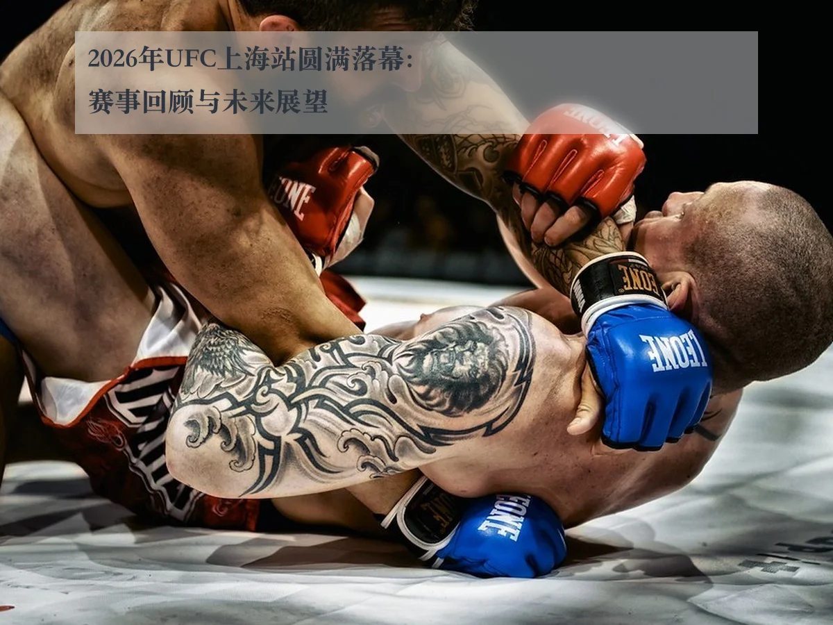 2026年UFC上海站圆满落幕：赛事回顾与未来展望