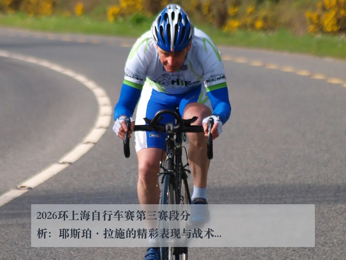 2026环上海自行车赛第三赛段分析：耶斯珀·拉施的精彩表现与战术探讨